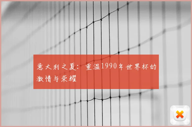 意大利之夏：重温1990年世界杯的激情与荣耀