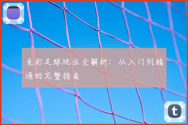 竞彩足球玩法全解析：从入门到精通的完整指南