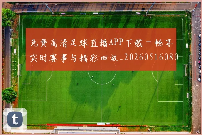 免费高清足球直播APP下载 - 畅享实时赛事与精彩回放_20260516080609