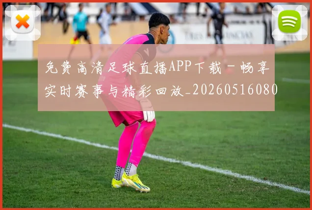 免费高清足球直播APP下载 - 畅享实时赛事与精彩回放_20260516080609