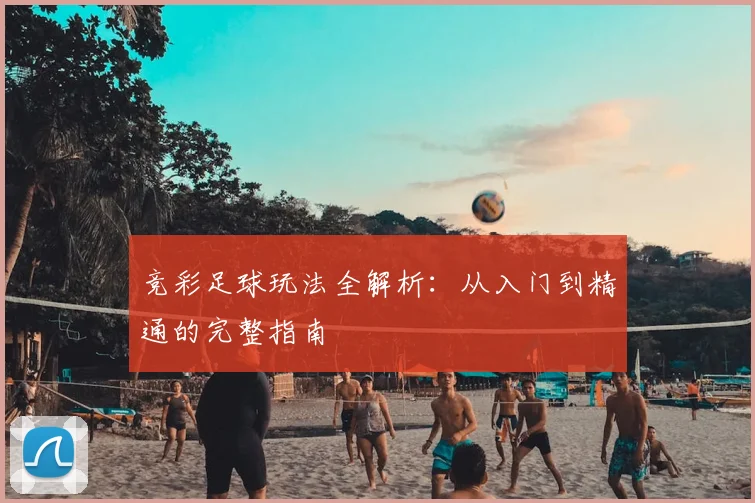 竞彩足球玩法全解析：从入门到精通的完整指南